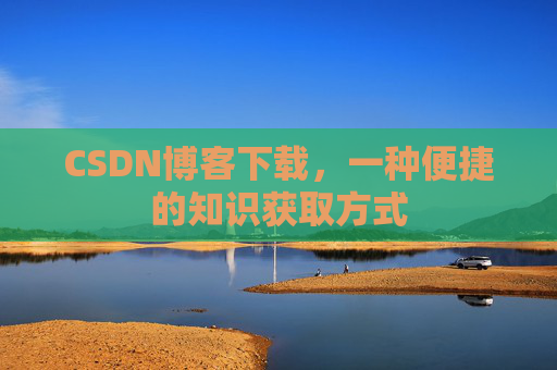 CSDN博客下载，一种便捷的知识获取方式